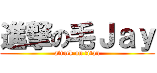 進撃の毛Ｊａｙ (attack on titan)