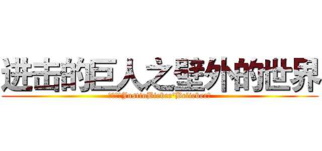 进击的巨人之壁外的世界 (祁樱萘（JustinBieber'Belieber）)