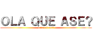 ＯＬＡ ＱＵＥ ＡＳＥ？ (nada o k ase?)