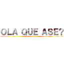 ＯＬＡ ＱＵＥ ＡＳＥ？ (nada o k ase?)