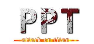 ＰＰＴ (attack on titan)