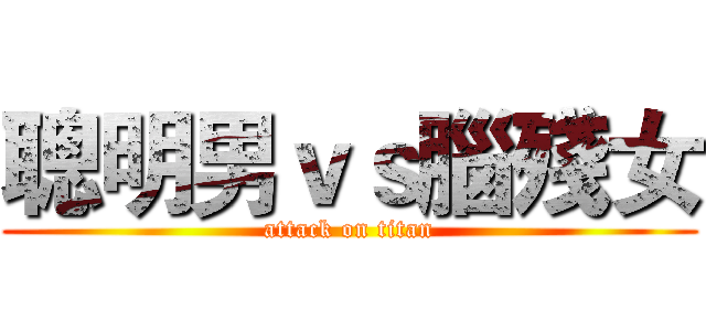 聰明男ｖｓ腦殘女 (attack on titan)