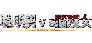 聰明男ｖｓ腦殘女 (attack on titan)