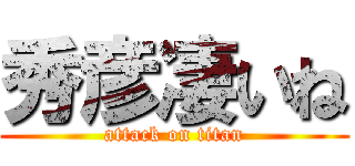 秀彦凄いね (attack on titan)