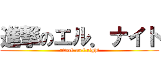 進撃のエル．ナイト (attack on l.night)