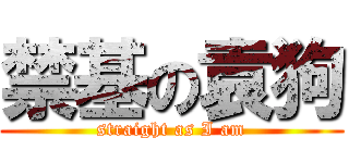 禁基の袁狗 (straight as I am)