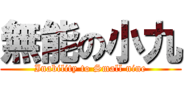 無能の小九 (Inability to Small nine)