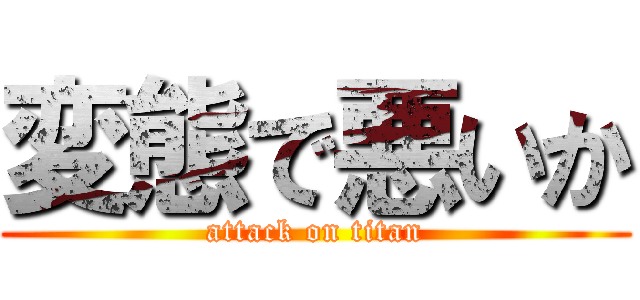 変態で悪いか (attack on titan)