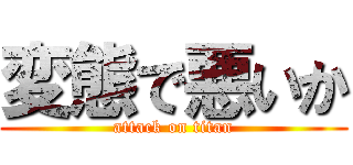 変態で悪いか (attack on titan)