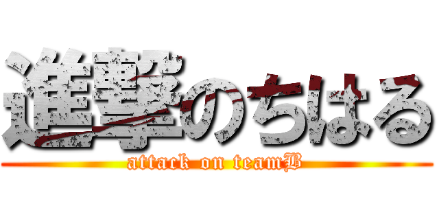 進撃のちはる (attack on teamB)