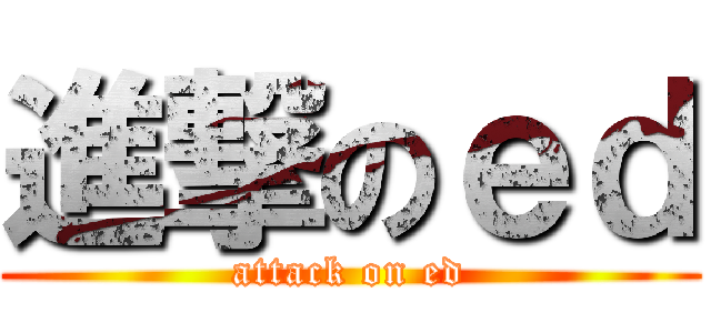 進撃のｅｄ (attack on ed)