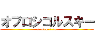 オフロシコルスキー (attack on titan)