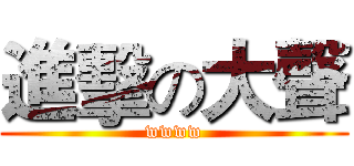 進擊の大聲 (wwww)