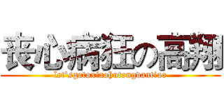 丧心病狂の高翔 (let'sgotoxiaohutongdantiao)