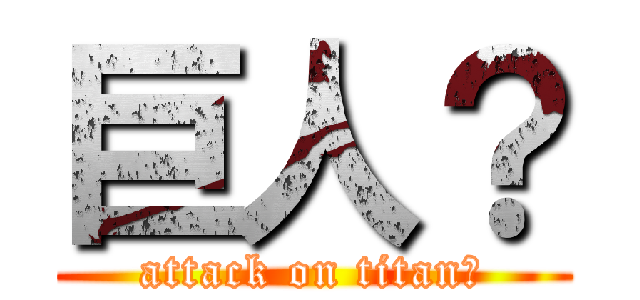 巨人？ (attack on titan?)