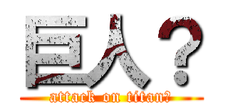 巨人？ (attack on titan?)
