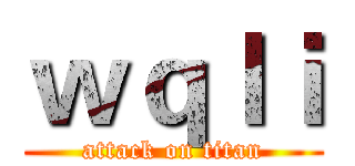 ｗｑｌｉ (attack on titan)