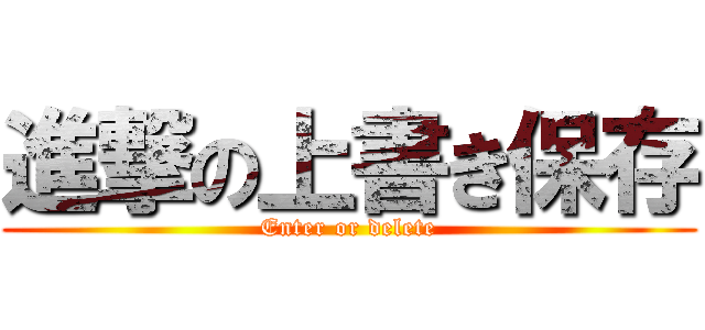 進撃の上書き保存 (Enter or delete)