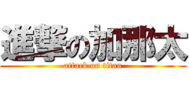 進撃の加那太 (attack on titan)