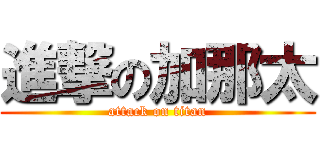 進撃の加那太 (attack on titan)