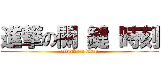 進撃の關 鍵 時刻 (attack on titan)