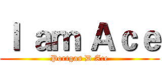 Ｉ ａｍ Ａｃｅ (Portgas D Ace)
