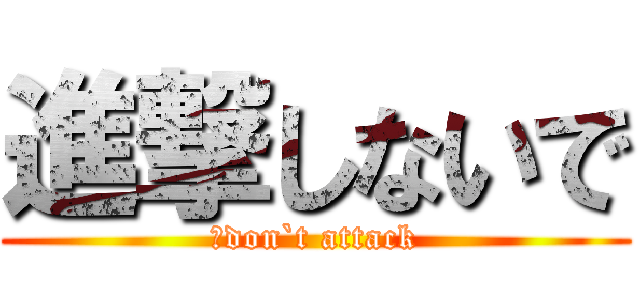 進撃しないで (　don`t attack)