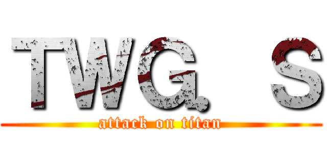 ＴＷＧ．Ｓ (attack on titan)