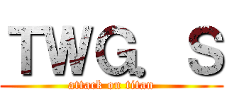 ＴＷＧ．Ｓ (attack on titan)