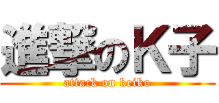 進撃のＫ子 (attack on keiko)