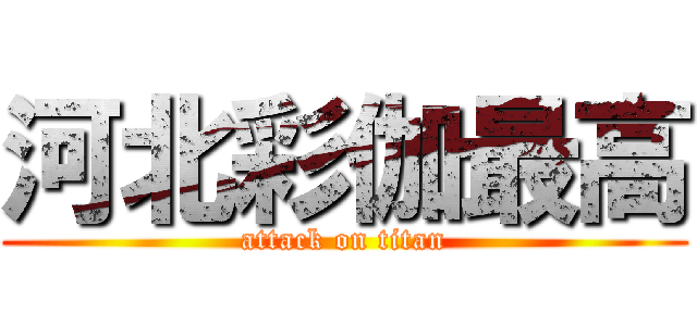 河北彩伽最高 (attack on titan)
