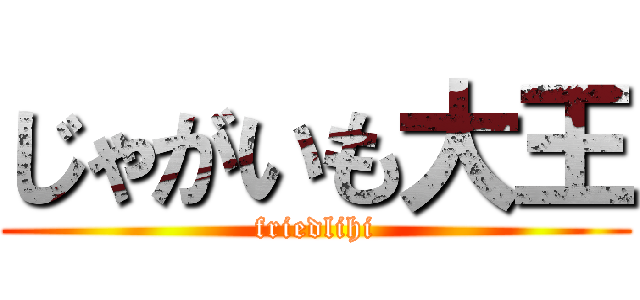 じゃがいも大王 (friedlihi)