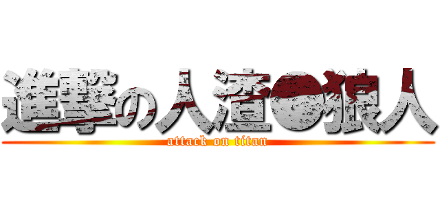 進撃の人渣●狼人 (attack on titan)