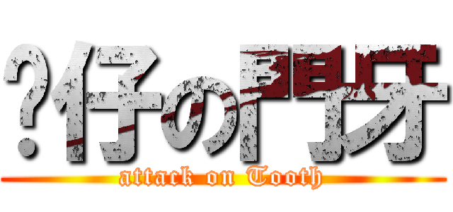 鼤仔の門牙 (attack on Tooth)