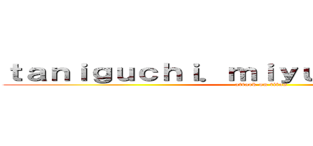 ｔａｎｉｇｕｃｈｉ．ｍｉｙｕ（谷口ｎｏ実優） (attack on titan)