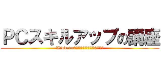 ＰＣスキルアップの講座 (Windows限定だけど、こゆーい内容目指します)