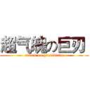 超气魄の巨刃  (attack on greatblade)