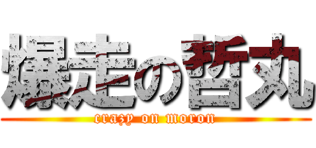爆走の哲丸 (crazy on moron)