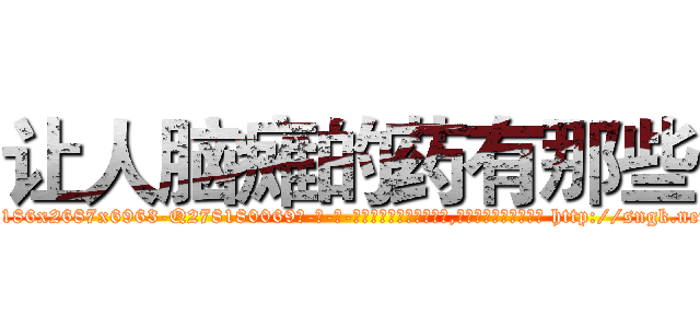 让人脑瘫的药有那些 (让人脑瘫的药有那些【电-186x2687x6963-Q278180069元-吉-药-业】我们做的是长期生意,靠的是老客户长期支持 http://sngk.net/TeCJlb
)