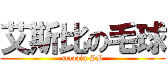 艾斯比の毛球 (maoqiu SB)