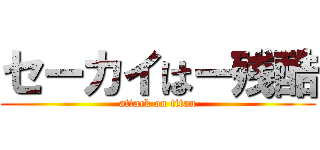 セーカイはー残酷 (attack on titan)