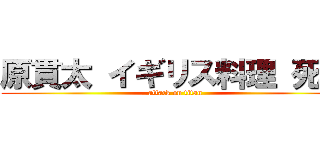 原貫太 イギリス料理 死亡 (attack on titan)