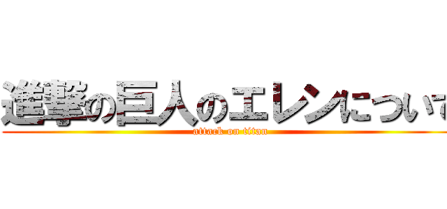 進撃の巨人のエレンについて (attack on titan)