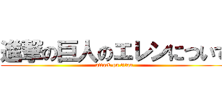 進撃の巨人のエレンについて (attack on titan)