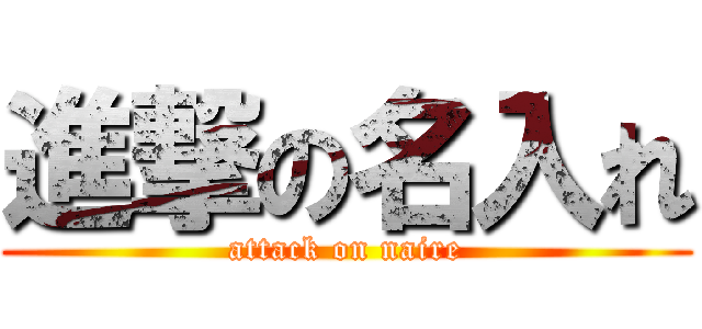 進撃の名入れ (attack on naire)