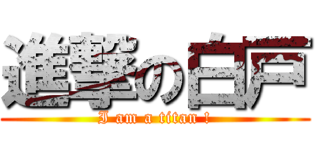 進撃の白戸 (I am a titan !)