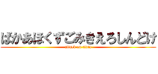 ばかあほくずごみきえろしんどけ (attack on titan)