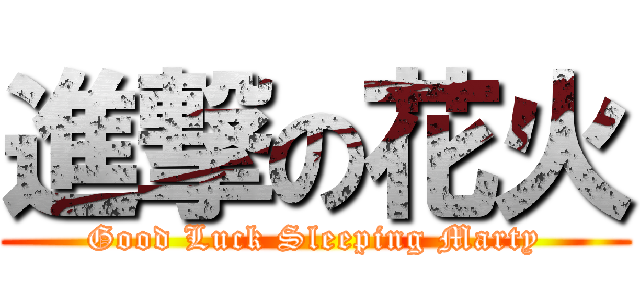 進撃の花火 (Good Luck Sleeping Marty)