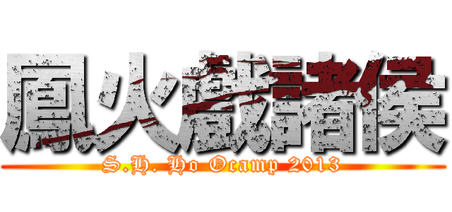 鳳火戲諸侯 (S.H. Ho Ocamp 2013)