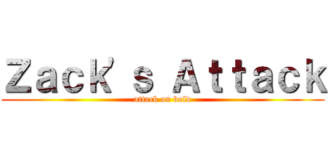Ｚａｃｋ\'ｓ Ａｔｔａｃｋ (attack on bold)